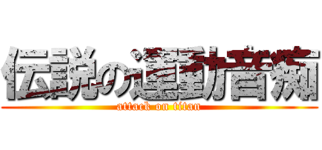 伝説の運動音痴 (attack on titan)