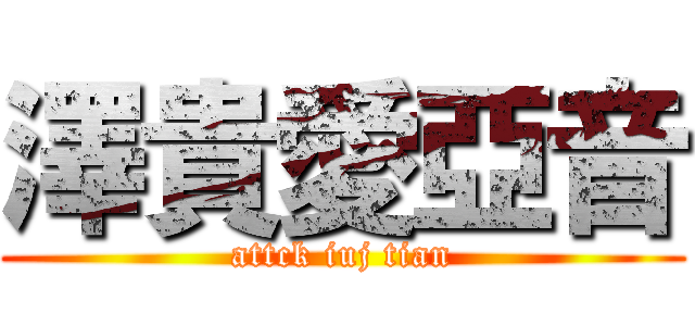 澤貴愛亞音 (attck iuj tian)