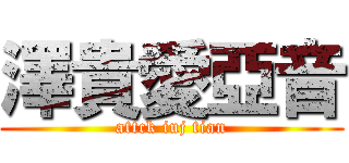 澤貴愛亞音 (attck iuj tian)