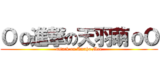 Ｏｏ進撃の天羽萌ｏＯ (attack on Amaha Moe)