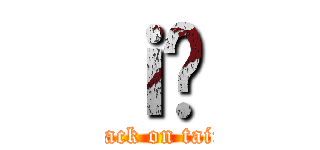 ｉ̂ (attack on taira)