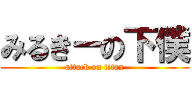 みるきーの下僕 (attack on titan)