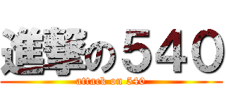 進撃の５４０ (attack on 540)