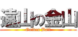 遠山の金山 (Golden Ball)