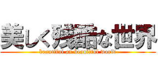 美しく残酷な世界 (beautiful an beautiful world)