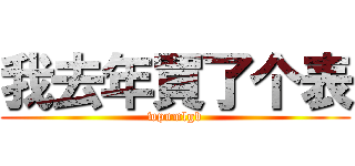 我去年買了个表 (wpnmlgb)