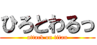 ひろとわるっ (attack on titan)