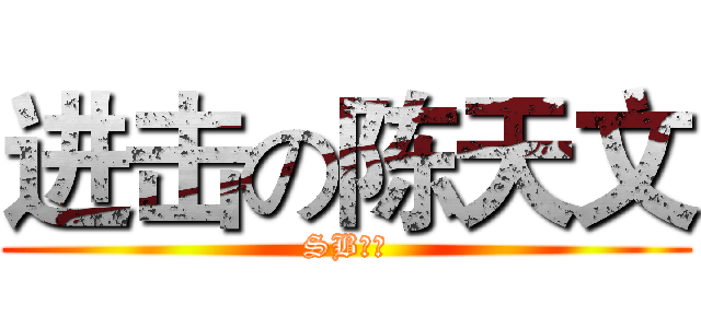 进击の陈天文 (SBの神)