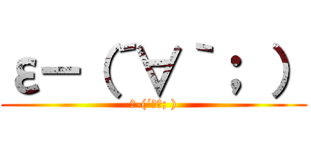 ε－（´∀｀； ） (ε-(´∀｀; ))