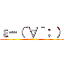 ε－（´∀｀； ） (ε-(´∀｀; ))