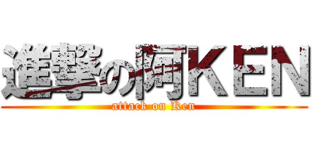 進撃の阿ＫＥＮ (attack on Ken)