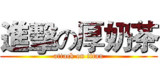 進擊の厚奶茶 (attack on titan)