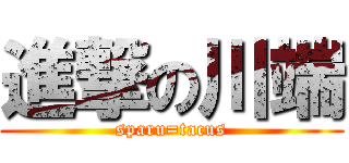 進撃の川端 (sparu=tacus)