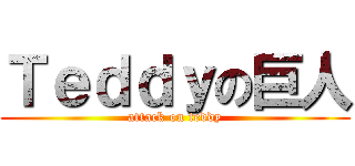 Ｔｅｄｄｙの巨人 (attack on teddy)