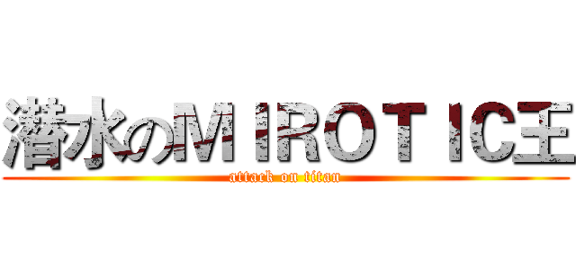 潜水のＭＩＲＯＴＩＣ王 (attack on titan)