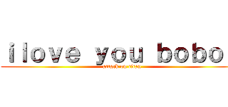 ｉｌｏｖｅ ｙｏｕ ｂｏｂｏ   (attack on titan)