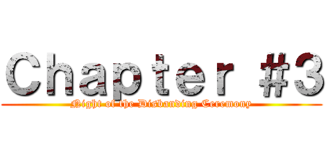 Ｃｈａｐｔｅｒ ＃３ (Night of the Disbanding Ceremony)