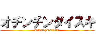 オチンチンダイスキ (reikun yarakasita)