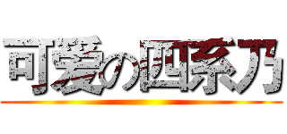 可爱の四系乃 ()