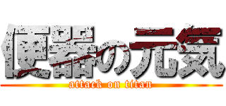 便器の元気 (attack on titan)