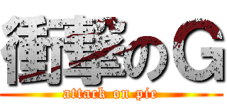 衝撃のＧ (attack on pie)