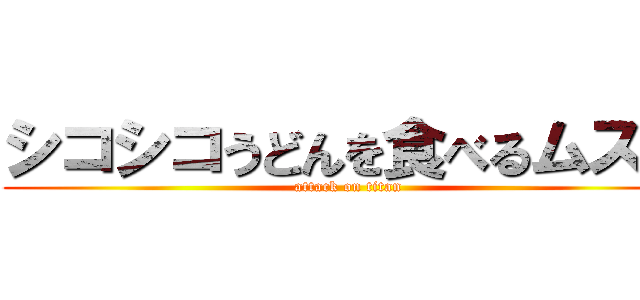 シコシコうどんを食べるムスコ (attack on titan)