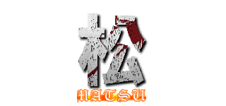 松 (MATSU)
