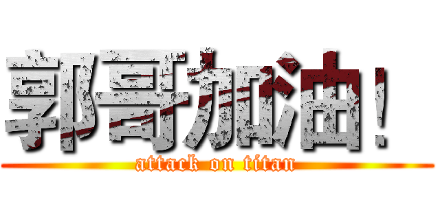 郭哥加油！ (attack on titan)