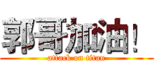 郭哥加油！ (attack on titan)