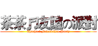 茶茶♬友誼の派對 (Chacha ♬ Friendship Party)