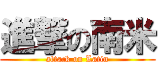 進撃の南米 (attack on Latin)