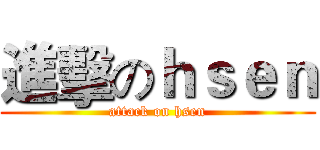 進擊のｈｓｅｎ (attack on hsen)