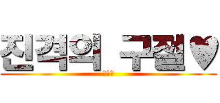 진격의 구절♥ (데헷♥)