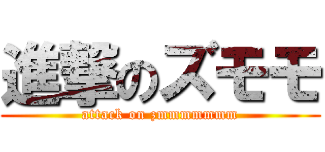 進撃のズモモ (attack on zmmmmmmm)
