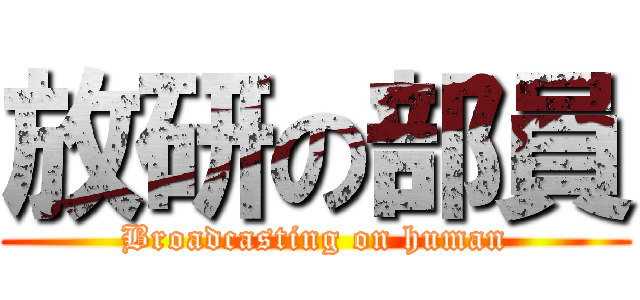 放研の部員 (Broadcasting on human)