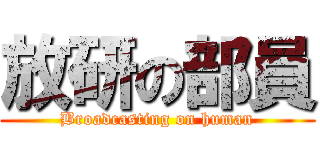 放研の部員 (Broadcasting on human)
