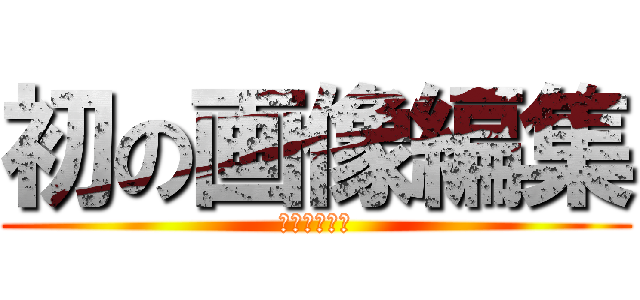 初の画像編集 (初の画像編集)