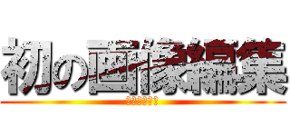 初の画像編集 (初の画像編集)