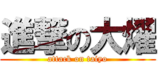 進撃の大燿 (attack on taiyo)