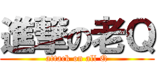 進撃の老Ｑ (attack on all Q)