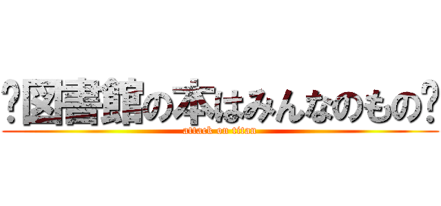 〜図書館の本はみんなのもの〜 (attack on titan)