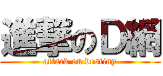 進撃のＤ網 (attack on destiny)