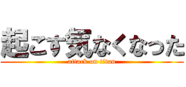 起こす気なくなった (attack on titan)