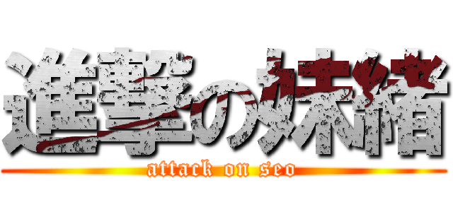 進撃の妹緒 (attack on seo)