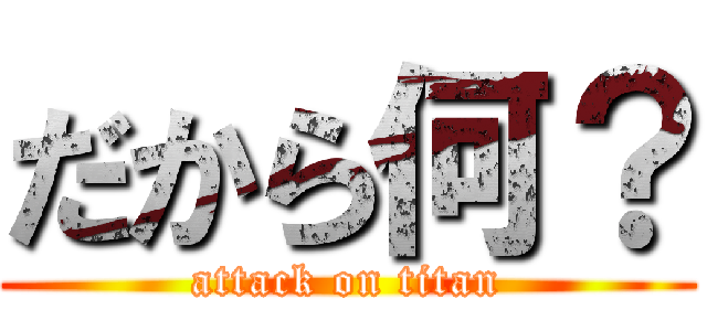 だから何？ (attack on titan)