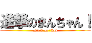 進撃のまんちゃん！ (attack on titan)