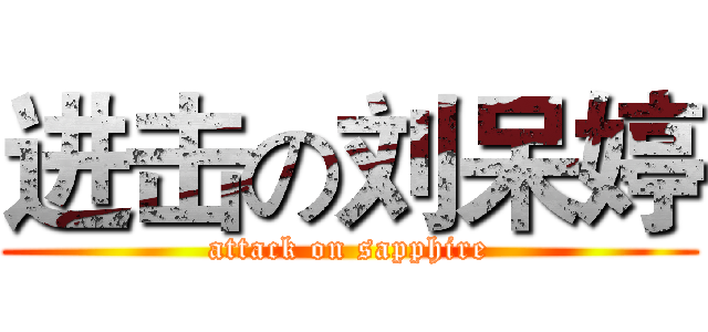 进击の刘呆婷 (attack on sapphire)