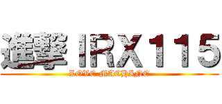 進撃ＩＲＸ１１５ (LOVE MACHINE)