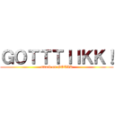 ＧＯＴＴＴＩＩＫＫ！ (attack on GOTIK)