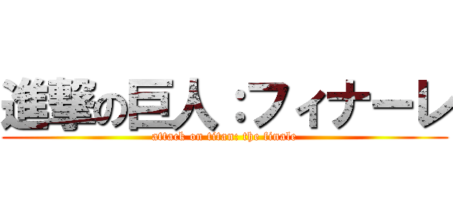 進撃の巨人：フィナーレ (attack on titan: the finale)